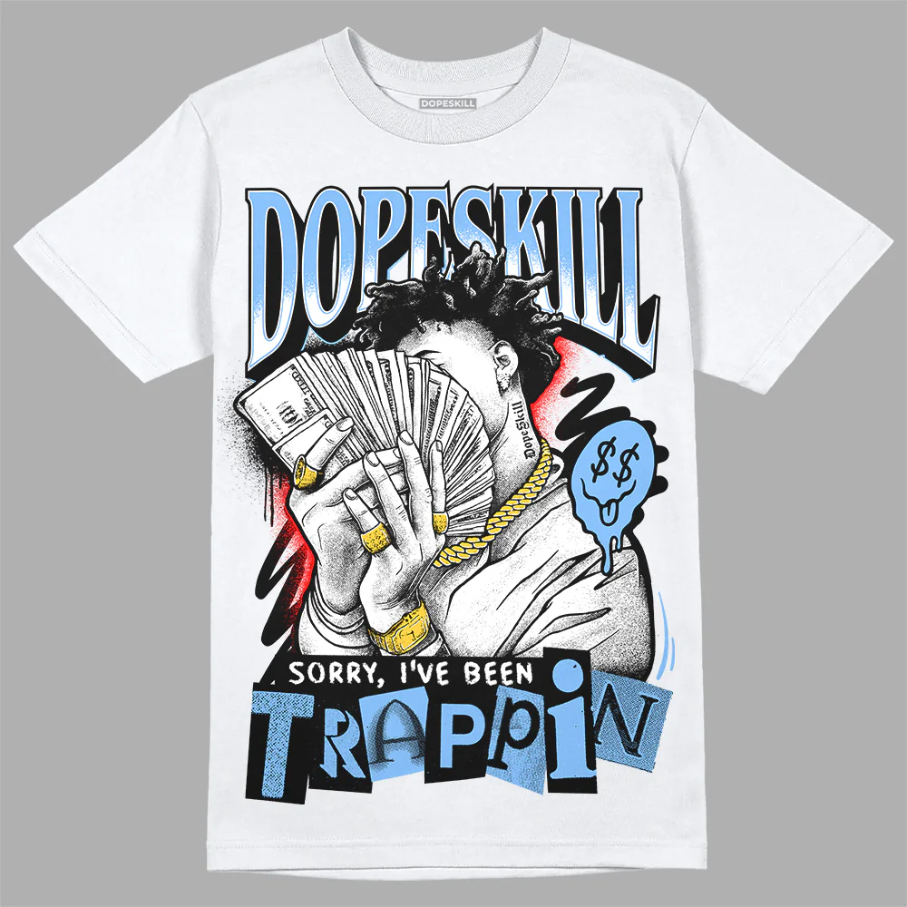 Powder Blue 9s DopeSkill T-Shirt Sorry I've Been Trappin Graphic